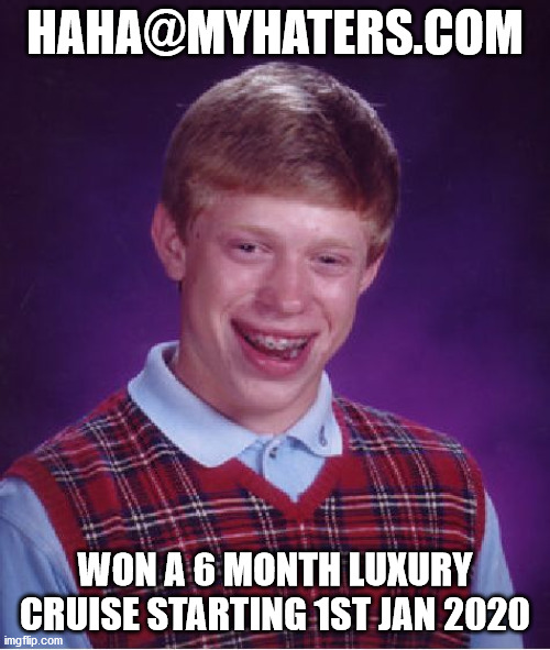 Bad Luck Brian Meme |  HAHA@MYHATERS.COM; WON A 6 MONTH LUXURY CRUISE STARTING 1ST JAN 2020 | image tagged in memes,bad luck brian | made w/ Imgflip meme maker