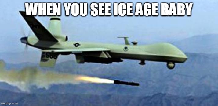 drone shooting missle | WHEN YOU SEE ICE AGE BABY | image tagged in drone shooting missle | made w/ Imgflip meme maker