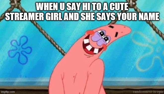 Patrick Blushing | WHEN U SAY HI TO A CUTE STREAMER GIRL AND SHE SAYS YOUR NAME | image tagged in patrick blushing | made w/ Imgflip meme maker