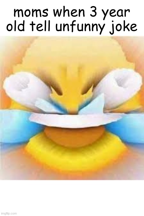 Laughing crying emoji with open eyes  | moms when 3 year old tell unfunny joke | image tagged in laughing crying emoji with open eyes | made w/ Imgflip meme maker