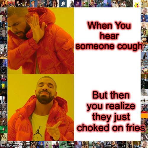 Drake Hotline Bling Meme | When You hear someone cough; But then you realize they just choked on fries | image tagged in memes,drake hotline bling | made w/ Imgflip meme maker