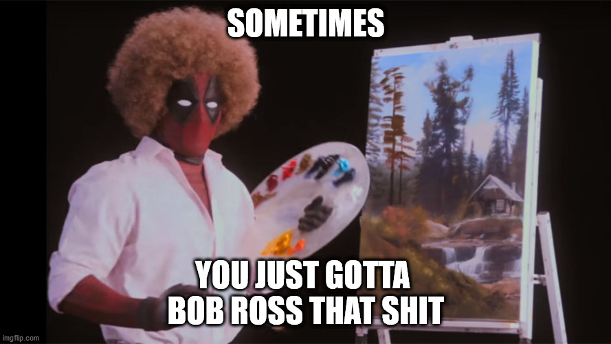 Bob Ross Deadpool | SOMETIMES; YOU JUST GOTTA 
BOB ROSS THAT SHIT | image tagged in bob ross deadpool | made w/ Imgflip meme maker