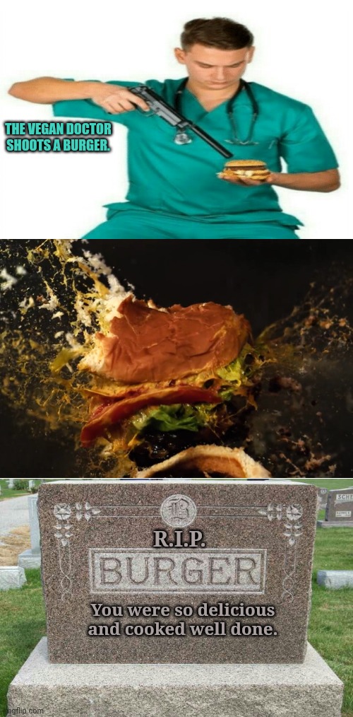 Rest in peace, burger. | THE VEGAN DOCTOR SHOOTS A BURGER. R.I.P. You were so delicious and cooked well done. | image tagged in burger,rest in peace,rip,funny,memes,dank memes | made w/ Imgflip meme maker