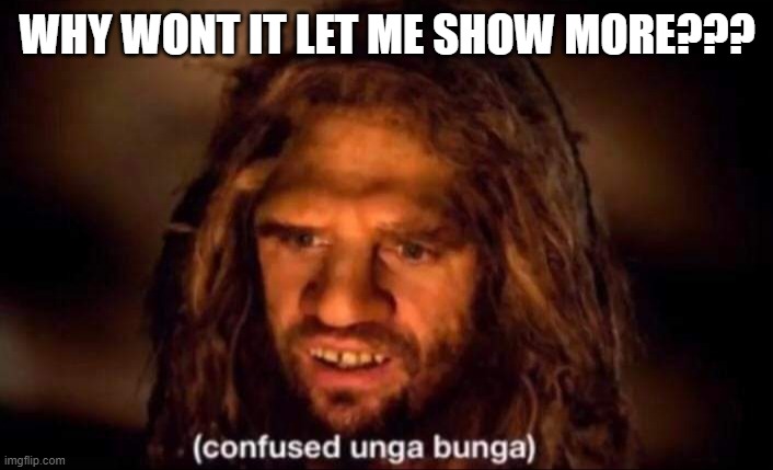 Confused Unga Bunga | WHY WONT IT LET ME SHOW MORE??? | image tagged in confused unga bunga | made w/ Imgflip meme maker