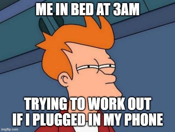 Futurama Fry | ME IN BED AT 3AM; TRYING TO WORK OUT IF I PLUGGED IN MY PHONE | image tagged in memes,futurama fry | made w/ Imgflip meme maker
