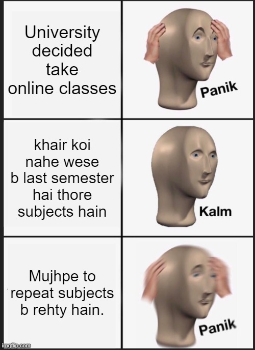 Panik Kalm Panik Meme | University decided take online classes; khair koi nahe wese b last semester hai thore subjects hain; Mujhpe to repeat subjects b rehty hain. | image tagged in memes,panik kalm panik | made w/ Imgflip meme maker