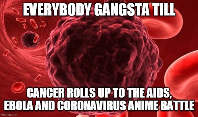 EVERYBODY GANGSTA TILL; CANCER ROLLS UP TO THE AIDS, EBOLA AND CORONAVIRUS ANIME BATTLE | made w/ Imgflip meme maker