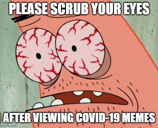 PLEASE SCRUB YOUR EYES; AFTER VIEWING COVID-19 MEMES | image tagged in bloodshot eyes | made w/ Imgflip meme maker