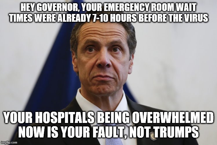 Andrew Cuomo | HEY GOVERNOR, YOUR EMERGENCY ROOM WAIT TIMES WERE ALREADY 7-10 HOURS BEFORE THE VIRUS; YOUR HOSPITALS BEING OVERWHELMED NOW IS YOUR FAULT, NOT TRUMPS | image tagged in andrew cuomo | made w/ Imgflip meme maker