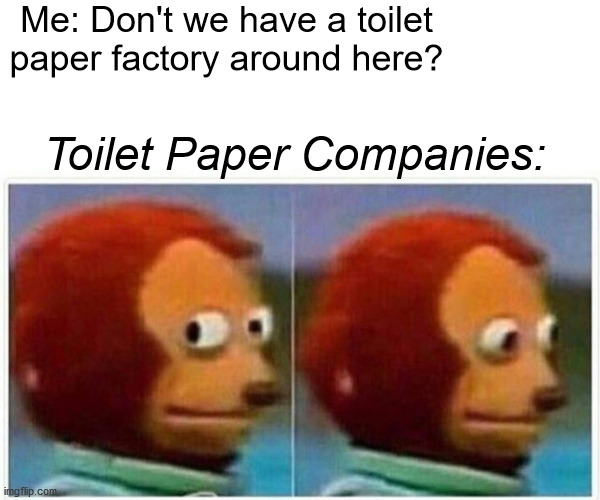 Me and my big mouth | Me: Don't we have a toilet paper factory around here? Toilet Paper Companies: | image tagged in memes,monkey puppet | made w/ Imgflip meme maker