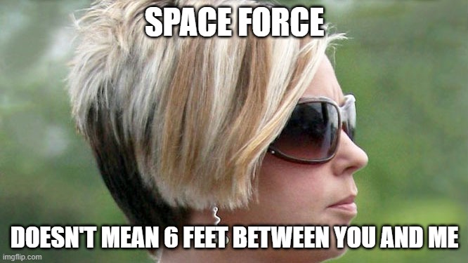 Karen | SPACE FORCE; DOESN'T MEAN 6 FEET BETWEEN YOU AND ME | image tagged in karen | made w/ Imgflip meme maker
