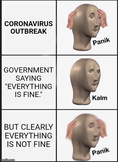 Panik Kalm Panik | CORONAVIRUS OUTBREAK; GOVERNMENT SAYING "EVERYTHING IS FINE."; BUT CLEARLY EVERYTHING IS NOT FINE | image tagged in panik kalm panik,coronavirus,government,covid-19,meme,panic | made w/ Imgflip meme maker