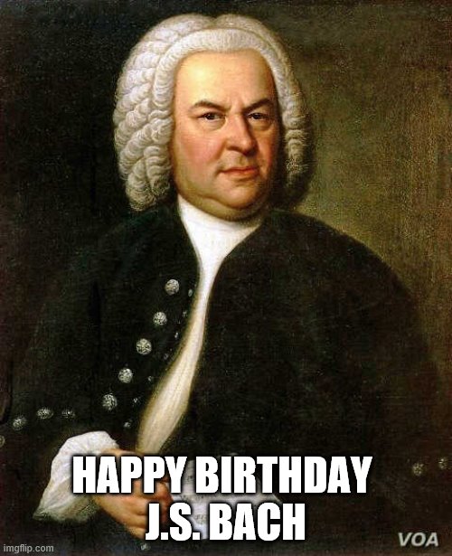 Bach | HAPPY BIRTHDAY 
J.S. BACH | image tagged in happy birthday js bach,bach birthday | made w/ Imgflip meme maker