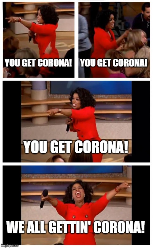 Oprah You Get A Car Everybody Gets A Car Meme | YOU GET CORONA! YOU GET CORONA! YOU GET CORONA! WE ALL GETTIN' CORONA! | image tagged in memes,oprah you get a car everybody gets a car | made w/ Imgflip meme maker
