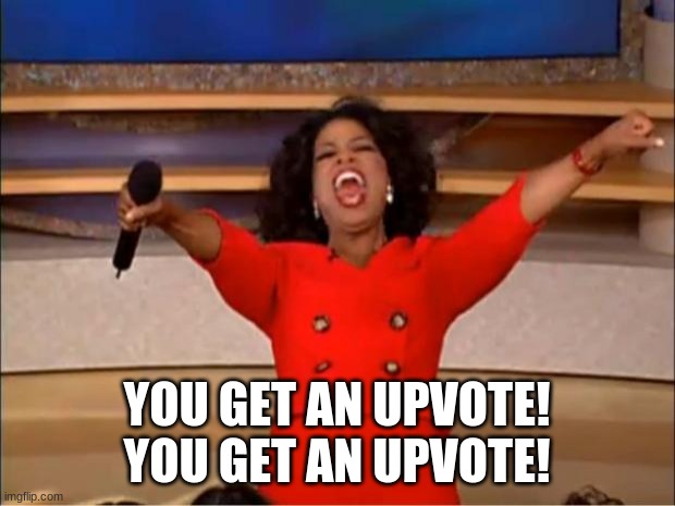 You get an upvote! | YOU GET AN UPVOTE! YOU GET AN UPVOTE! | image tagged in memes,oprah you get a,stop reading the tags | made w/ Imgflip meme maker