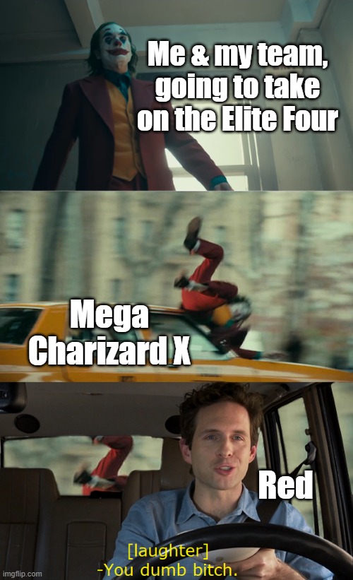 Joker Gets Hit By a Car | Me & my team, going to take on the Elite Four; Mega Charizard X; Red | image tagged in joker gets hit by a car | made w/ Imgflip meme maker