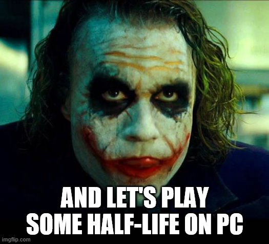 Joker. It's simple we kill the batman | AND LET'S PLAY SOME HALF-LIFE ON PC | image tagged in joker it's simple we kill the batman | made w/ Imgflip meme maker