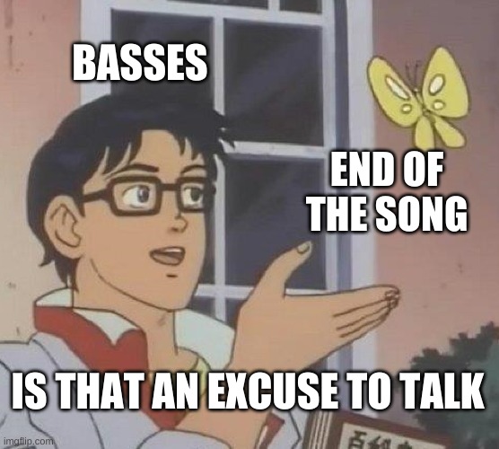 Is This A Pigeon | BASSES; END OF THE SONG; IS THAT AN EXCUSE TO TALK | image tagged in memes,is this a pigeon | made w/ Imgflip meme maker