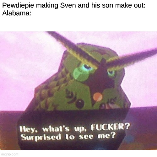 You won't get this unless you watch his minecraft videos... | Pewdiepie making Sven and his son make out:
Alabama: | image tagged in hey what's up fucker surprised to see me,memes,pewdiepie | made w/ Imgflip meme maker