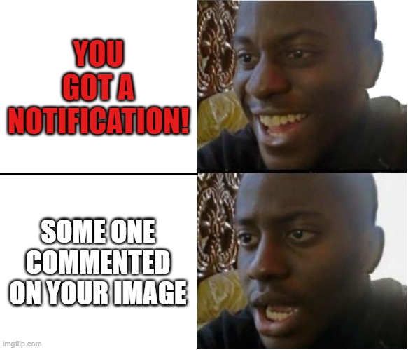 Dissapointed Black Guy | YOU GOT A NOTIFICATION! SOME ONE COMMENTED ON YOUR IMAGE | image tagged in dissapointed black guy | made w/ Imgflip meme maker