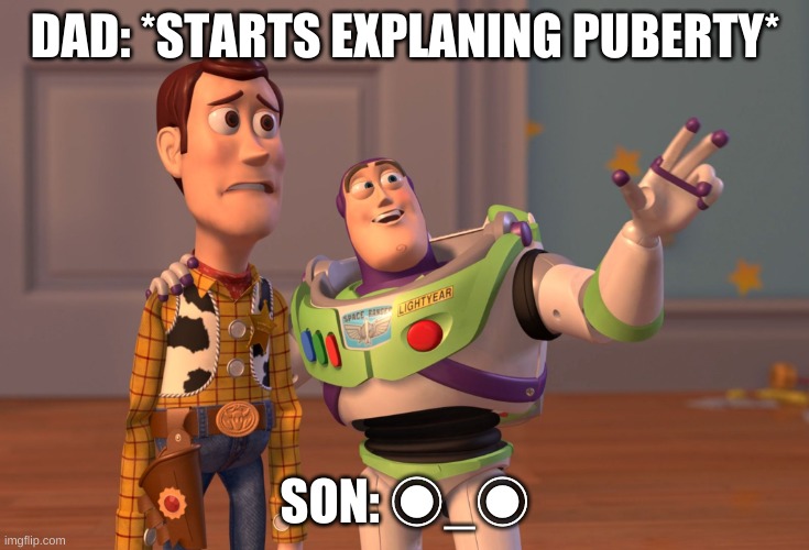 X, X Everywhere | DAD: *STARTS EXPLANING PUBERTY*; SON: ◉_◉ | image tagged in memes,x x everywhere | made w/ Imgflip meme maker