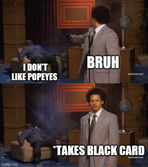 Who Killed Hannibal | BRUH; I DON'T LIKE POPEYES; *TAKES BLACK CARD | image tagged in memes,who killed hannibal | made w/ Imgflip meme maker