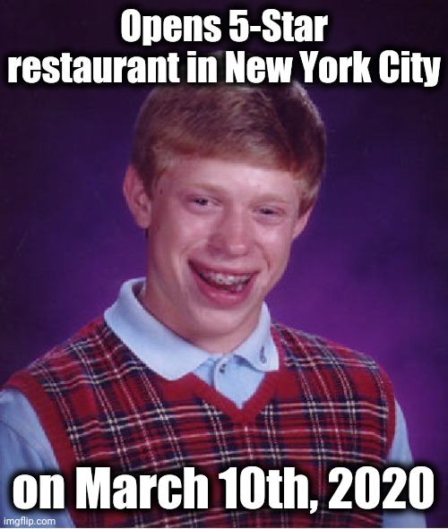 Hey, he didn't know Coronavirus was gonna happen! | Opens 5-Star restaurant in New York City; on March 10th, 2020 | image tagged in bad luck brian,coronavirus | made w/ Imgflip meme maker