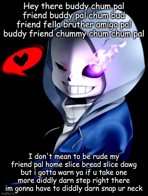 Hey there buddy chum pal friend buddy pal chum bud friend fella bruther amigo pal buddy friend chummy chum chum pal I don't mean to be rude  | made w/ Imgflip meme maker