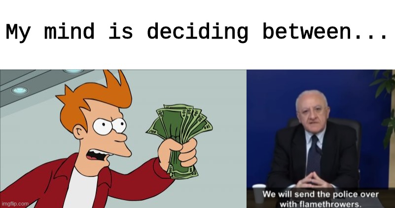 My mind is deciding between... | image tagged in memes,shut up and take my money fry,purge them in flame | made w/ Imgflip meme maker