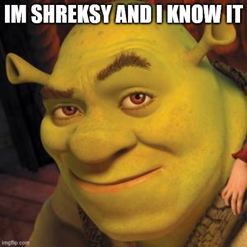 Shrek Sexy Face | IM SHREKSY AND I KNOW IT | image tagged in shrek sexy face | made w/ Imgflip meme maker
