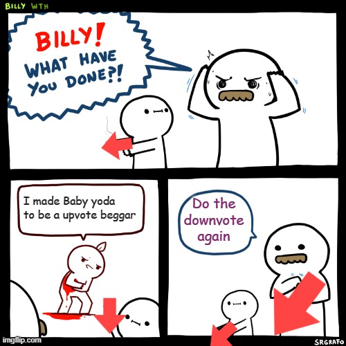 Billy, What Have You Done | I made Baby yoda to be a upvote beggar; Do the downvote again | image tagged in billy what have you done | made w/ Imgflip meme maker