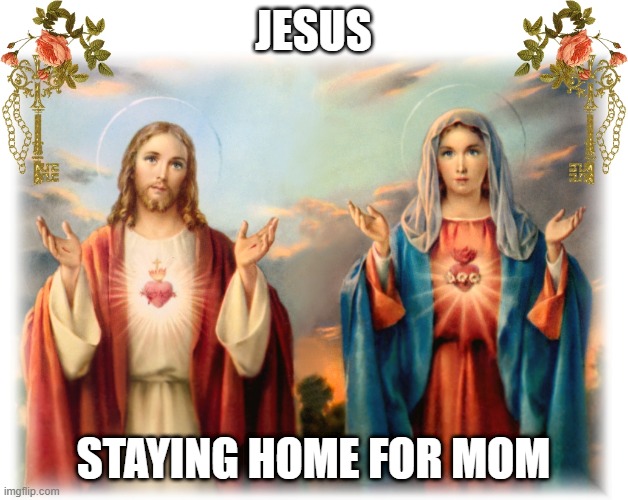 Stay Home For Mom | JESUS; STAYING HOME FOR MOM | image tagged in stay home | made w/ Imgflip meme maker
