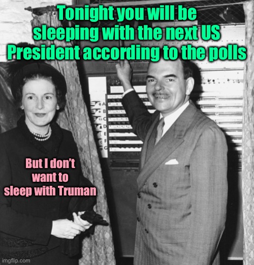 Tonight you will be sleeping with the next US President according to the polls But I don’t want to sleep with Truman | made w/ Imgflip meme maker