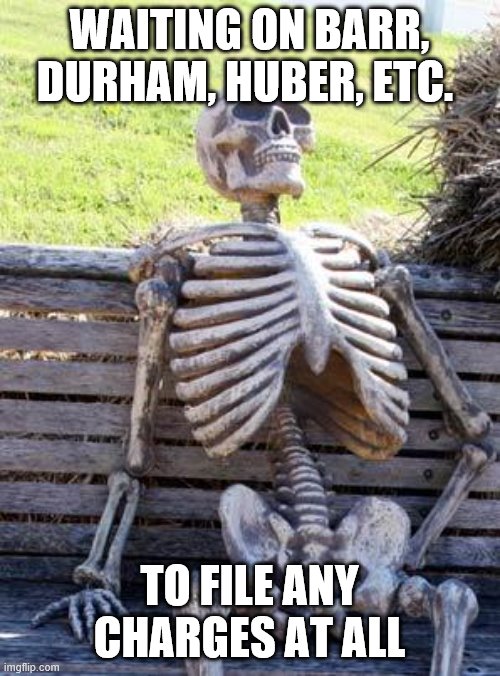 These guys ain't never gonna "lock her up," either. | WAITING ON BARR, DURHAM, HUBER, ETC. TO FILE ANY CHARGES AT ALL | image tagged in memes,waiting skeleton,hrc,lock her up,hillary clinton,hillary | made w/ Imgflip meme maker