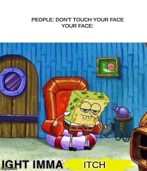 Spongebob Ight Imma Head Out Meme | PEOPLE: DON'T TOUCH YOUR FACE

YOUR FACE:; ITCH | image tagged in memes,spongebob ight imma head out | made w/ Imgflip meme maker