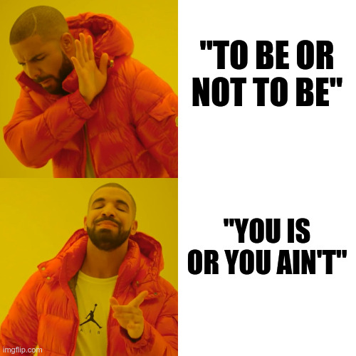 are you? | "TO BE OR NOT TO BE"; "YOU IS OR YOU AIN'T" | image tagged in memes,drake hotline bling,to be or not to be,lol,funy memes | made w/ Imgflip meme maker