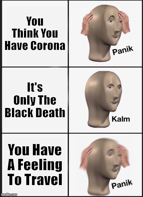 Panik Kalm Panik | You Think You Have Corona; It's Only The Black Death; You Have A Feeling To Travel | image tagged in memes,panik kalm panik | made w/ Imgflip meme maker