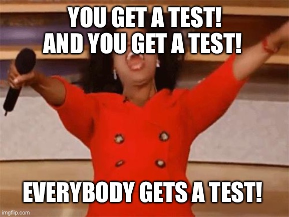 oprah | YOU GET A TEST! AND YOU GET A TEST! EVERYBODY GETS A TEST! | image tagged in oprah | made w/ Imgflip meme maker