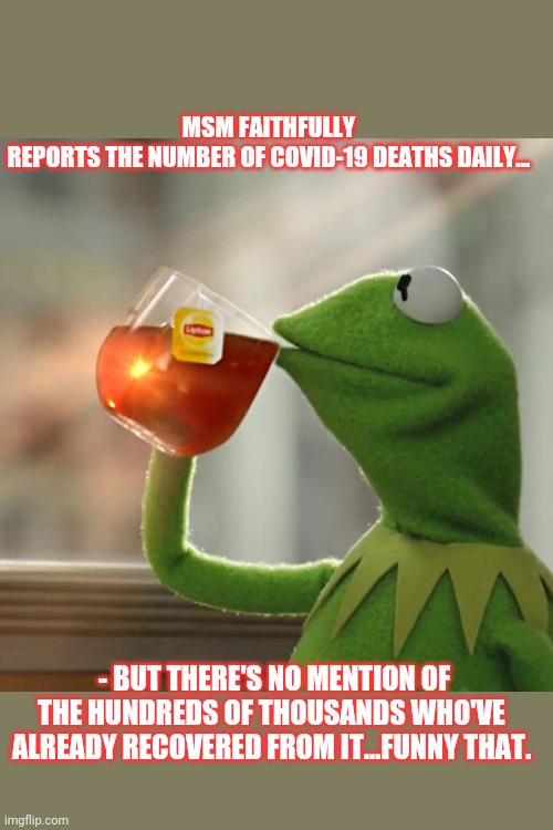 But That's None Of My Business Meme | MSM FAITHFULLY REPORTS THE NUMBER OF COVID-19 DEATHS DAILY... - BUT THERE'S NO MENTION OF THE HUNDREDS OF THOUSANDS WHO'VE ALREADY RECOVERED FROM IT...FUNNY THAT. | image tagged in memes,but thats none of my business,kermit the frog | made w/ Imgflip meme maker