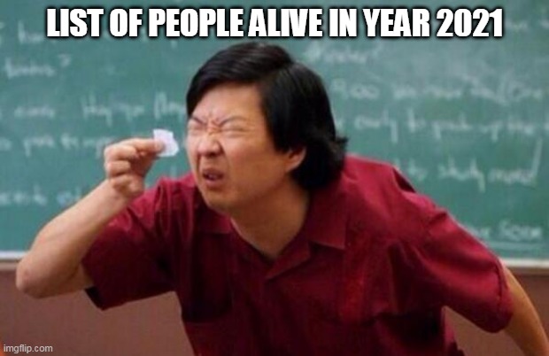 List of people I trust | LIST OF PEOPLE ALIVE IN YEAR 2021 | image tagged in list of people i trust | made w/ Imgflip meme maker