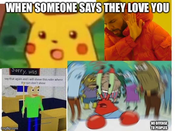WHEN SOMEONE SAYS THEY LOVE YOU; NO OFFENSE TO PEOPLES | made w/ Imgflip meme maker