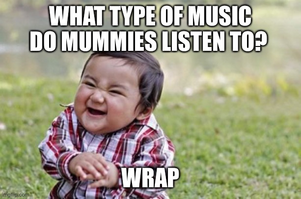 Evil Toddler | WHAT TYPE OF MUSIC DO MUMMIES LISTEN TO? WRAP | image tagged in memes,evil toddler | made w/ Imgflip meme maker