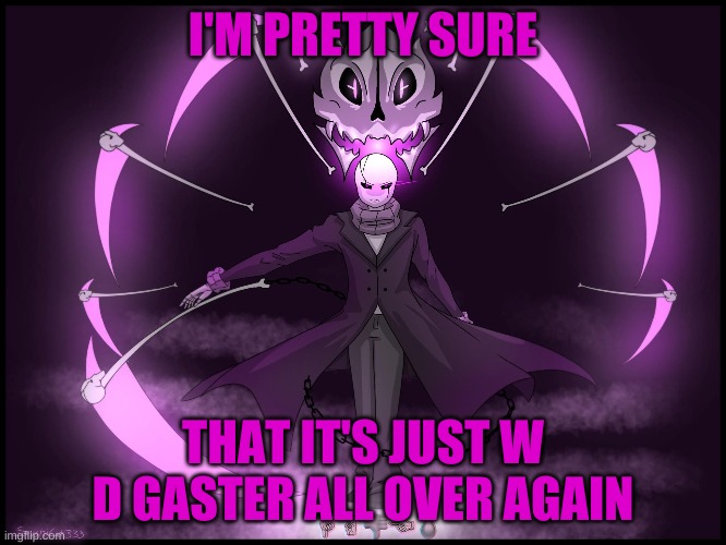 I'M PRETTY SURE THAT IT'S JUST W D GASTER ALL OVER AGAIN | made w/ Imgflip meme maker
