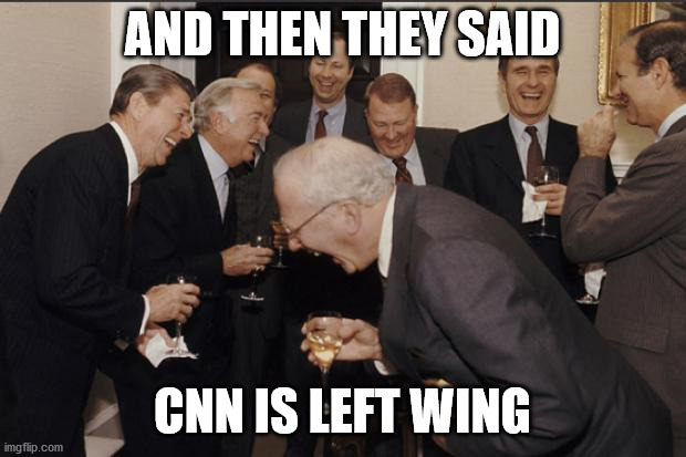 Rich men laughing | AND THEN THEY SAID; CNN IS LEFT WING | image tagged in rich men laughing | made w/ Imgflip meme maker
