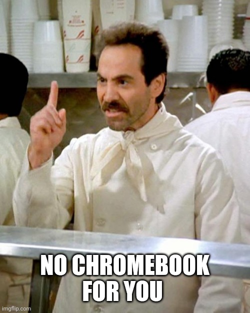 soup nazi | NO CHROMEBOOK FOR YOU | image tagged in soup nazi | made w/ Imgflip meme maker