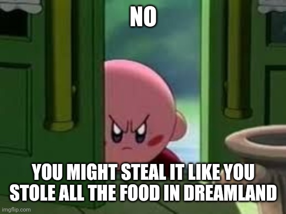 Pissed off Kirby | NO YOU MIGHT STEAL IT LIKE YOU STOLE ALL THE FOOD IN DREAMLAND | image tagged in pissed off kirby | made w/ Imgflip meme maker