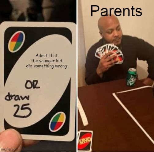 UNO Draw 25 Cards | Parents; Admit that the younger kid did something wrong | image tagged in memes,uno draw 25 cards | made w/ Imgflip meme maker