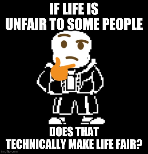 IF LIFE IS UNFAIR TO SOME PEOPLE; DOES THAT TECHNICALLY MAKE LIFE FAIR? | made w/ Imgflip meme maker