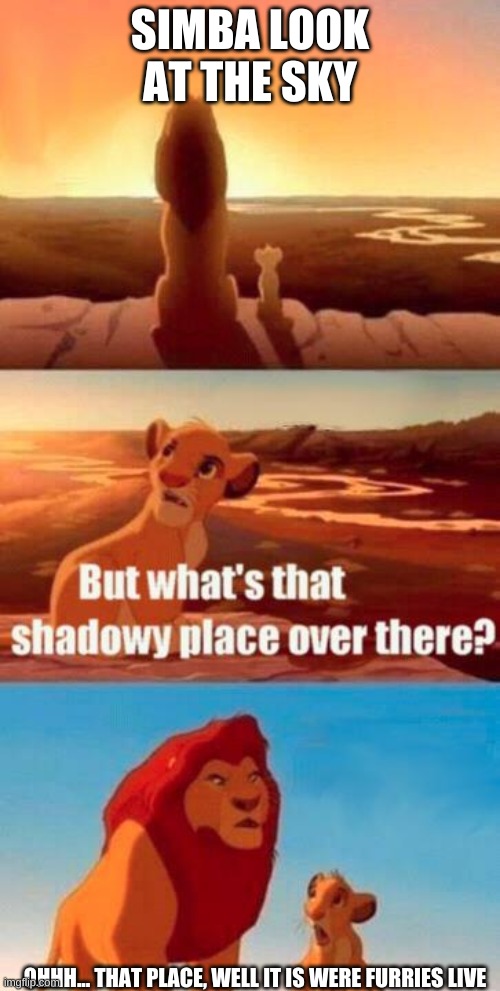 lion king light touches shadowy place kek | SIMBA LOOK AT THE SKY; OHHH... THAT PLACE, WELL IT IS WERE FURRIES LIVE | image tagged in lion king light touches shadowy place kek | made w/ Imgflip meme maker