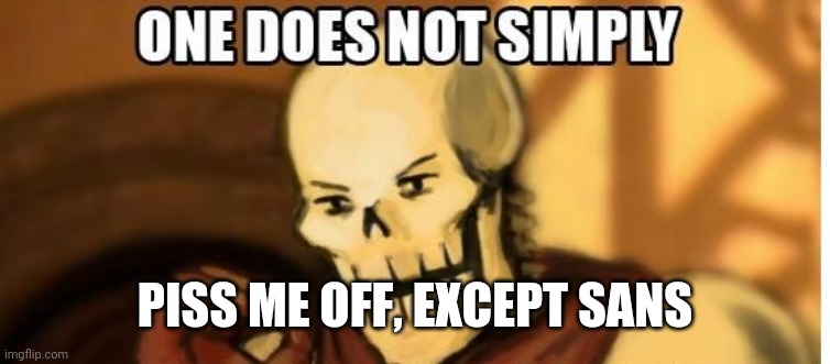 papyrus one does not simply | PISS ME OFF, EXCEPT SANS | image tagged in papyrus one does not simply | made w/ Imgflip meme maker